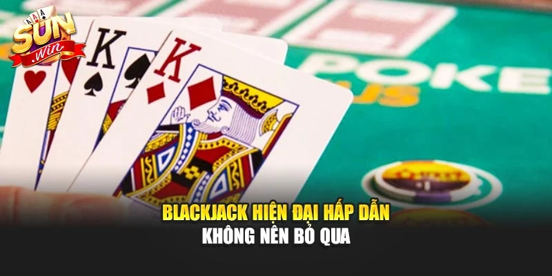 Blackjack hiện đại hấp dẫn không nên bỏ qua