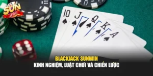 Blackjack Sunwin – Kinh Nghiệm, Luật Chơi Và Chiến Lược