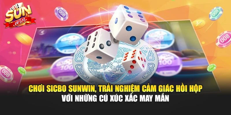 Chơi Sicbo Sunwin, trải nghiệm cảm giác hồi hộp với những cú xúc xắc may mắn