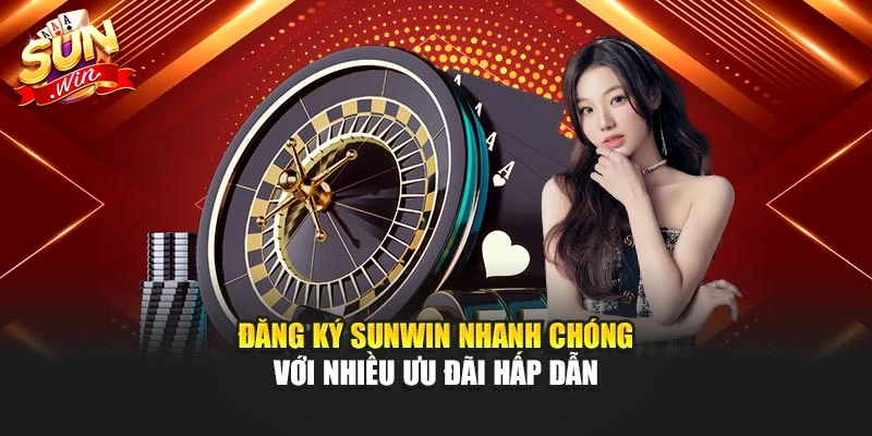 Đăng Ký Sunwin Nhanh Chóng Với Nhiều Ưu Đãi Hấp Dẫn