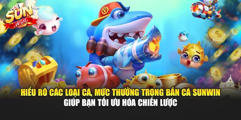 Hiểu rõ các loại cá, mức thưởng trong Bắn Cá Sunwin giúp bạn tối ưu hóa chiến lược