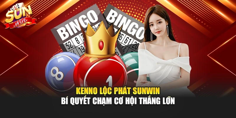 Kenno Lộc Phát Sunwin – Bí Quyết Chạm Cơ Hội Thắng Cao