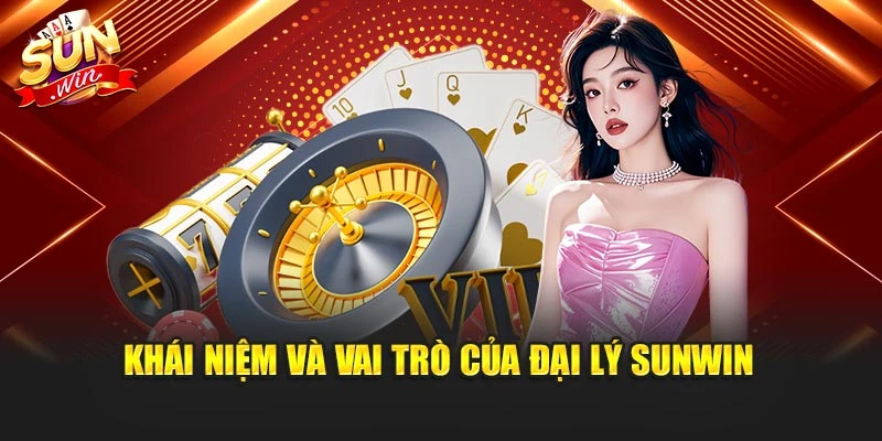 Khái niệm và vai trò của đại lý sunwin