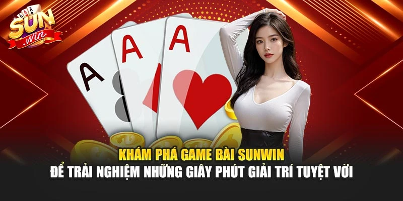 Khám phá game bài Sunwin để trải nghiệm những giây phút giải trí tuyệt vời