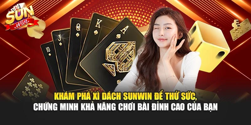 Khám phá Xì Dách Sunwin để thử sức, chứng minh khả năng chơi bài đỉnh cao của bạn