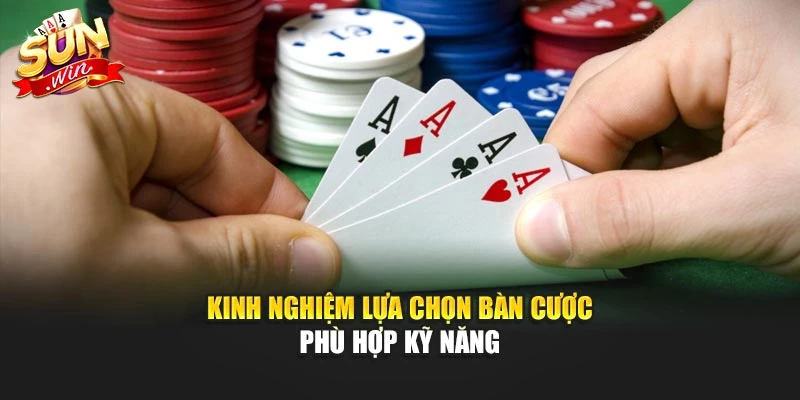 Kinh nghiệm lựa chọn bàn cược phù hợp kỹ năng