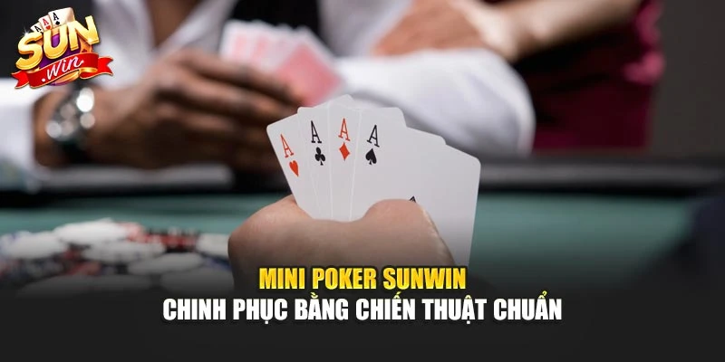 Mini Poker Sunwin – Chinh Phục Bằng Chiến Thuật Chuẩn