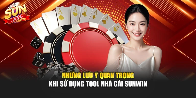 Những lưu ý quan trọng khi sử dụng tool nhà cái sunwin