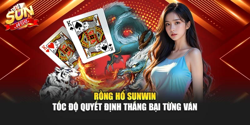 Rồng Hổ Sunwin – Tốc Độ Quyết Định Thắng Bại Từng Ván
