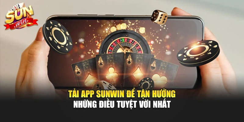 Tải app Sunwin để tận hưởng những điều tuyệt vời nhất
