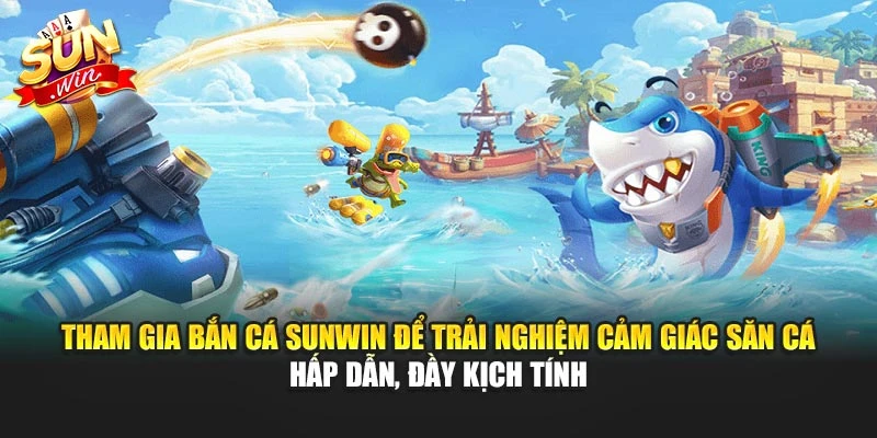 Tham gia Bắn Cá Sunwin để trải nghiệm cảm giác săn cá hấp dẫn, đầy kịch tính