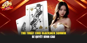 Thủ Thuật Chơi Blackjack Sunwin – Bí Quyết Đỉnh Cao