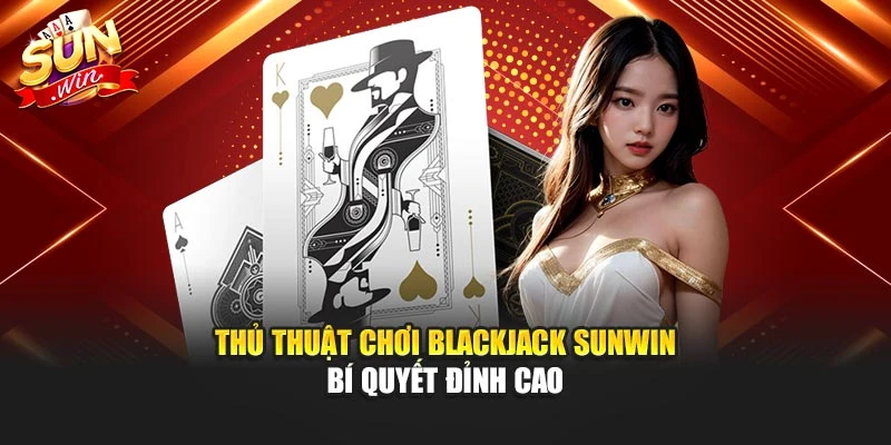 Thủ Thuật Chơi Blackjack Sunwin – Bí Quyết Đỉnh Cao