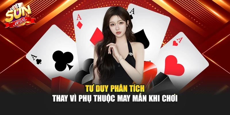 Tư duy phân tích thay vì phụ thuộc may mắn khi chơi