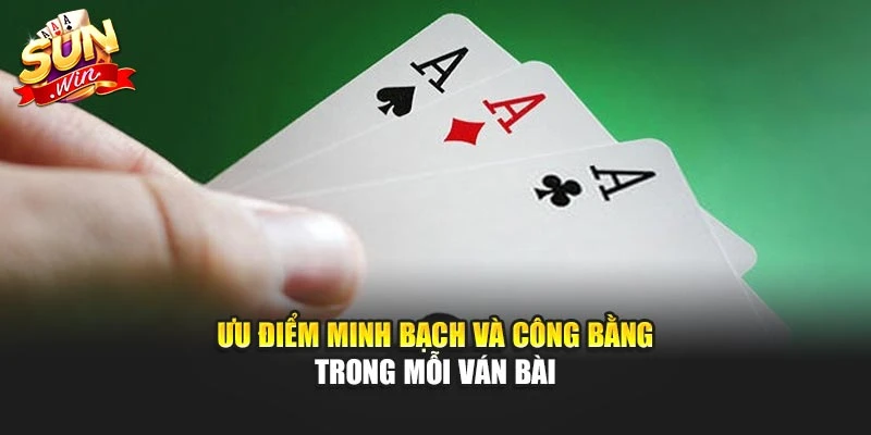 Ưu điểm minh bạch và công bằng trong mỗi ván bài