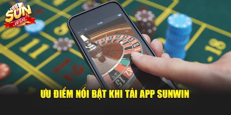 Ưu điểm nổi bật khi tải app Sunwin