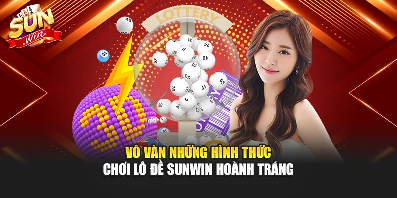 Vô vàn những hình thức chơi lô đề Sunwin hoành tráng
